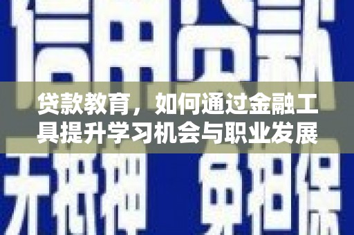 汝南贷款教育，如何通过金融工具提升学习机会与职业发展
