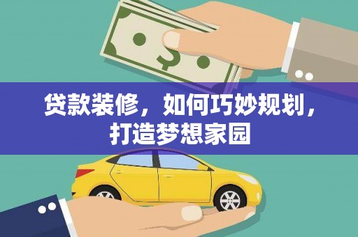汝南贷款装修，如何巧妙规划，打造梦想家园