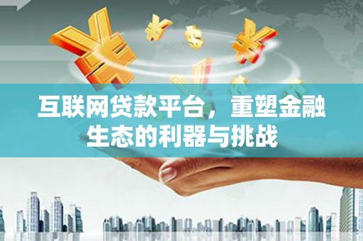 汝南互联网贷款平台，重塑金融生态的利器与挑战