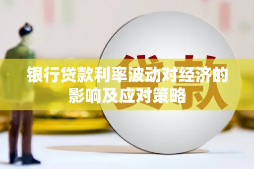 汝南银行贷款利率波动对经济的影响及应对策略