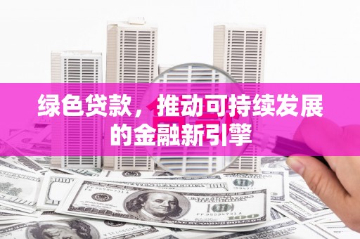 汝南绿色贷款，推动可持续发展的金融新引擎