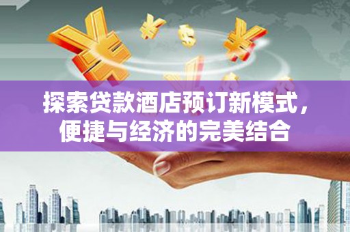 汝南探索贷款酒店预订新模式，便捷与经济的完美结合