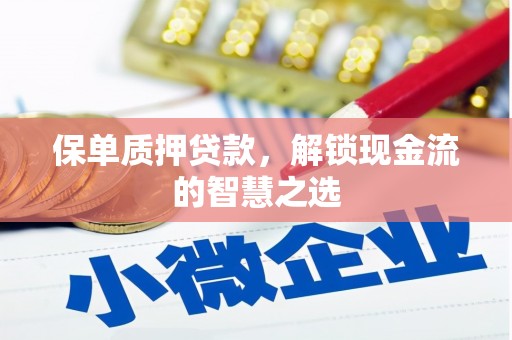 汝南保单质押贷款，解锁现金流的智慧之选