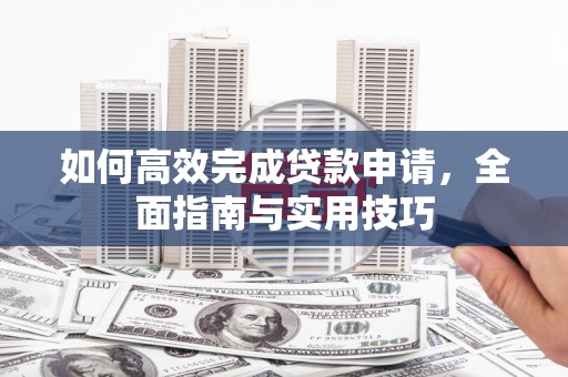 汝南如何高效完成贷款申请，全面指南与实用技巧