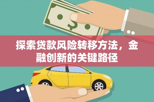 汝南探索贷款风险转移方法，金融创新的关键路径