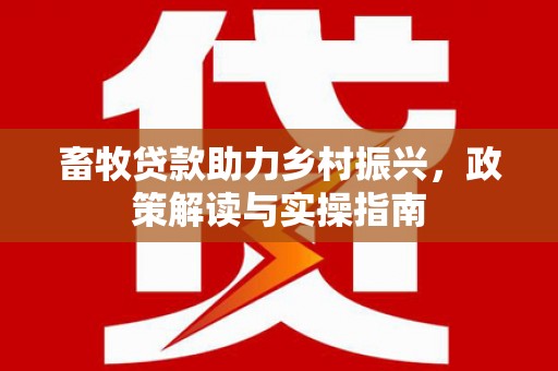 汝南畜牧贷款助力乡村振兴，政策解读与实操指南