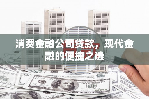 汝南消费金融公司贷款，现代金融的便捷之选