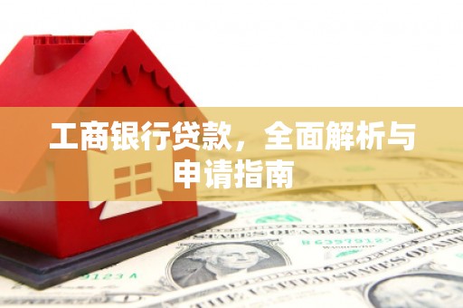 汝南工商银行贷款，全面解析与申请指南