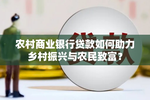 汝南农村商业银行贷款如何助力乡村振兴与农民致富？