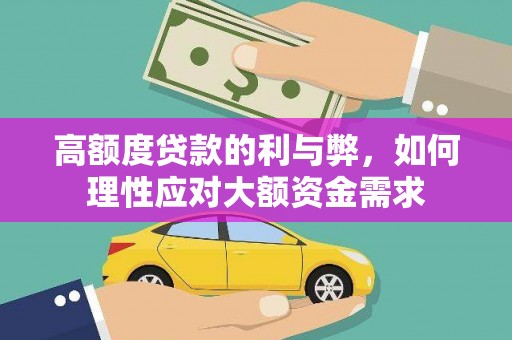 汝南高额度贷款的利与弊，如何理性应对大额资金需求
