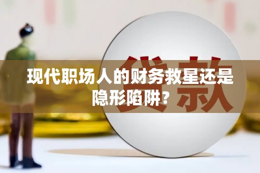 汝南现代职场人的财务救星还是隐形陷阱？