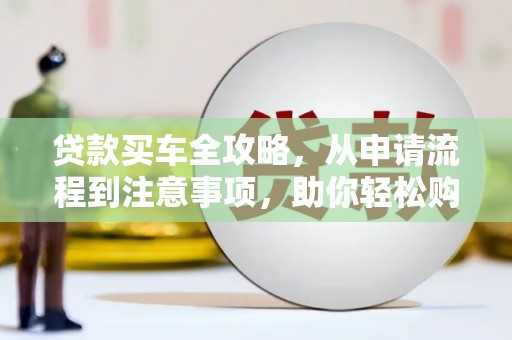 汝南贷款买车全攻略，从申请流程到注意事项，助你轻松购车