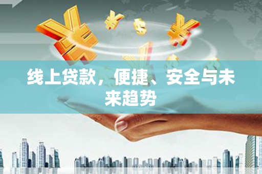 汝南线上贷款，便捷、安全与未来趋势