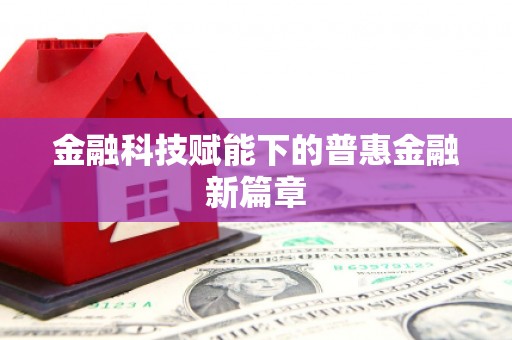 汝南金融科技赋能下的普惠金融新篇章 汝南金融科技赋能下的普惠金融新篇章