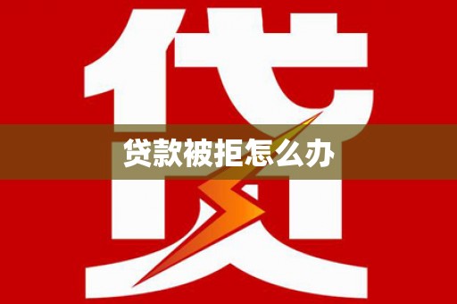 汝南贷款被拒怎么办