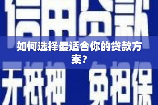 汝南如何选择最适合你的贷款方案？