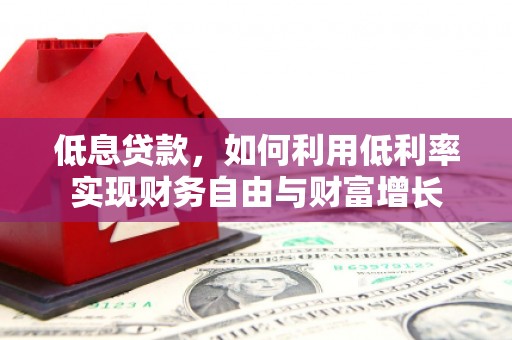 汝南低息贷款，如何利用低利率实现财务自由与财富增长
