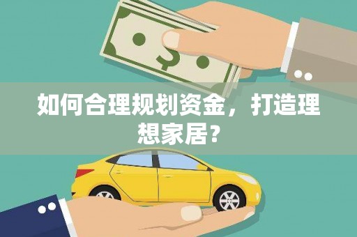 汝南如何合理规划资金，打造理想家居？